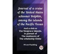 Journal Of A Cruise Of The United States Schooner Dolphin, Among The Islands Of The Pacific Ocean And A Visit To The Mulgrave Islands, In Pursuit Of The Mutineers Of The Whaleship Globe
