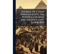 Journal Of A Tour Through Egypt, The Peninsula Of Sinaï And The Holy Land In 1838, 1839