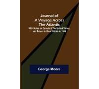 Journal Of A Voyage Across The Atlantic ; With Notes On Canada & The United States, And Return To Great Britain In 1844