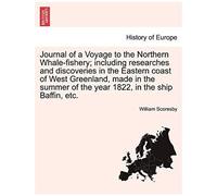 Journal Of A Voyage To The Northern Whale-Fishery; Including Researches And Discoveries In The Eastern Coast Of West Greenland, Made In The Summer Of The Year 1822, In The Ship Baffin, Etc.
