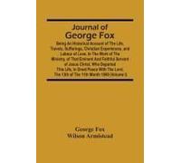 Journal Of George Fox; Being An Historical Account Of The Life, Travels, Sufferings, Christian Experiences, And Labour Of Love, In The Work Of The Ministry, Of That Eminent And Faithful Servant Of Jes