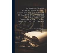 Journal Of Samuel Rutherford Dundass ... Including His Entire Route To California As A Member Of The Steubenville Company Bound For San Francisco, In