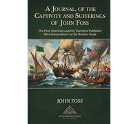 Journal, of the Captivity and Sufferings of John Foss; Several Years A Prisoner at Algiers: The First American Captivity Narrative Published after ... Barbary, Algiers; Tunis; Morroco, Tripoli