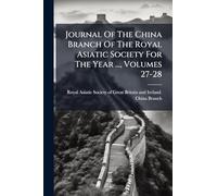 Journal Of The China Branch Of The Royal Asiatic Society For The Year ..., Volumes 27-28