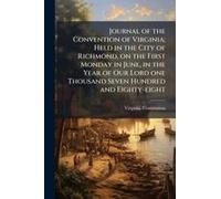 Journal Of The Convention Of Virginia; Held In The City Of Richmond, On The First Monday In June, In The Year Of Our Lord One Thousand Seven Hundred And Eighty-Eight
