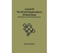 Journal Of The Life And Gospel Labours Of David Sands; With Extracts From His Correspondence