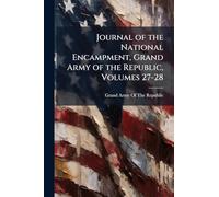 Journal of the National Encampment, Grand Army of the Republic, Volumes 27-28