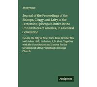 Journal of the Proceedings of the Bishops, Clergy, and Laity of the Protestant Episcopal Church in the United States of America, in a General ... of the Protestant Episcopal Church.