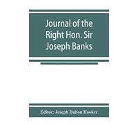 Journal Of The Right Hon. Sir Joseph Banks; During Captain Cook's First Voyage In H.M.S. Endeavour In 1768-71 To Terra Del Fuego, Otahite, New Zealand, Australia, The Dutch East Indies, Etc.