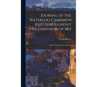 Journal Of The Waterloo Campaign Kept Throughout The Campaign Of 1815