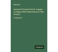 Journal of Travels From St. Josephs to Oregon; With Observations of That Country: in large print