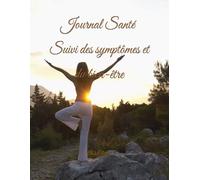 Journal Santé - Suivi des symptômes et du bien-être: Comprendre son corps, identifier ses déclencheurs et avancer un jour à la fois