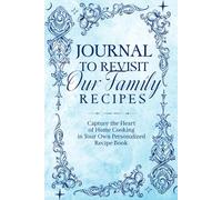 Journal To Revisit Our Family Recipes: Capture the Heart of Home Cooking in Your Own Personalized Recipe Book