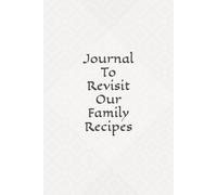 Journal To Revisit Our Family Recipes: Capture the Heart of Home Cooking in Your Own Personalized Recipe Book