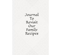 Journal To Revisit Our Family Recipes: Capture the Heart of Home Cooking in Your Own Personalized Recipe Book
