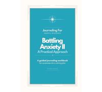 Journaling For Battling Anxiety II: A Practical Approach | 30-Day Workbook: A 30-day guided journaling workbook to manage anxiety through structure, focus, and calm action.