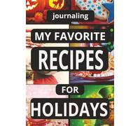 JOURNALING MY FAVORITE RECIPES FOR HOLIDAYS: Create Your Own Custom Cookbook for Holiday Recipes, - A Perfect Gift for Home Cooks and Joliday Planners.