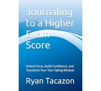 Journaling to a Higher Exam Score: Unlock Focus, Build Confidence, and Transform Your Test-Taking Mindset