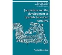 Journalism And the Development of Spanish American Narrative, Cambridge Studies in Latin American and Iberian Literature Anmbal Gonzlez (Auteur)