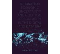 Journalism, Economic Uncertainty And Political Irregularity In The Digital And Data Era