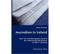 Journalism In Ireland: How Two Irish Newspapers Covered The 1960 Presidential Election Of John F. Kennedy