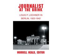 Journalist at the Brink: Louis P. Lochner in Berlin, 1922-1942
