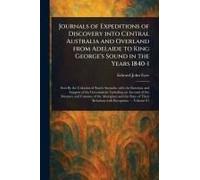 Journals Of Expeditions Of Discovery Into Central Australia And Overland From Adelaide To King George's Sound In The Years 1840-1