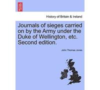 Journals Of Sieges Carried On By The Army Under The Duke Of Wellington, Etc. Second Edition.