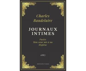Journaux Intimes | Charles Baudelaire: Fusées - Mon cœur mis à nu - Hygiène | Texte Intégral (Annoté d'une biographie)