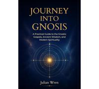 JOURNEY INTO GNOSIS: A Practical Guide to the Gnostic Gospels, Ancient Wisdom, and Modern Spirituality