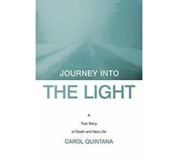 Journey Into the Light : A True Story of Death and New Life. Quintana, Carol.