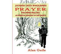 Journey Into Wholeness. Prayer for Inner Healing an Essential Ministry of the Church