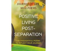 Journey of Life Mini Poems: Positive Living Post-Separation: 150 Thoughtful Poems to Reflect your Journey ... Positive reflections & affirmative ... friends or loved ones going through change