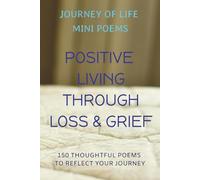Journey of Life Mini Poems: Positive Living Through Loss & Grief: 150 Thoughtful Poems to Reflect your Journey ... Positive reflections & affirmative ... one with rediscovery & living life fully
