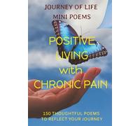 Journey of Life Mini Poems: Positive Living with Chronic Pain: 150 Thoughtful Poems to Reflect your Journey ... Positive reflections & affirmative ... for family or loved ones going through pain