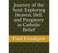 Journey Of The Soul: Exploring Heaven, Hell, And Purgatory In Catholic Belief