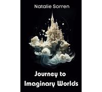 Journey To Imaginary Worlds: A Collection Of Eight Enchanting Tales By Author Natalie Sorren
