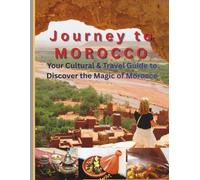 Journey to Morocco: Your Cultural & Travel Guide to Discover the Magic of Morocco