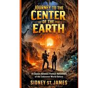 Journey to the Center of the Earth: A Classic Science Fiction Adventure of the Unknown World Below