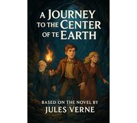 Journey to the Center of the Earth for Young Readers: A Classic Retelling of Jules Verne’s Timeless Story - Perfect for Ages 8-12