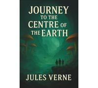 JOURNEY TO THE CENTRE OF THE EARTH: Classic Science Fiction Adventure, Verne’s most imaginative masterpiece