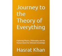 Journey to the Theory of Everything: Exploring Physics, Philosophy, and the Human Quest for Ultimate Knowledge