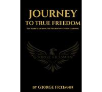 Journey to True Freedom: Ten Years Searching. Six Figures Invested in Learning.