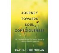 Journey Towards Soul Consciousness The Philosophy Behind The Esoteric System of Vibrational Sound and Color - Raphael De Mohan - FriesenPress - Livre en A Raphael De MohanRaphael De Mohan (Auteur)