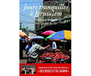 Jours tranquilles à Jérusalem - Chroniques d'une création théâtrale "Des Roses et du Jasmin"