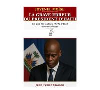 JOVENEL MOISE : « La grave erreur du président d'Haïti. »: Ce que les autres chefs d'État doivent éviter