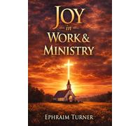 Joy in Work & Ministry: Discovering Purpose, Faith, and Fulfillment in What God Has Called You to Do