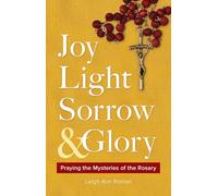 Joy, Light, Sorrow and Glory: Praying the Mysteries of the Rosary