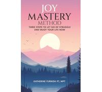 Joy Mastery Method: Three Steps to Let Go of Struggle and Enjoy Your Life Now