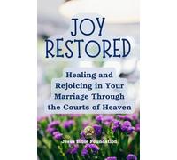 Joy Restored: Healing and Rejoicing in Your Marriage Through the Courts of Heaven